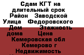 Сдам КГТ на длительный срок › Район ­ Заводской › Улица ­ Федоровского › Дом ­ 26 › Этажность дома ­ 9 › Цена ­ 6 000 - Кемеровская обл., Кемерово г. Недвижимость » Квартиры аренда   . Кемеровская обл.